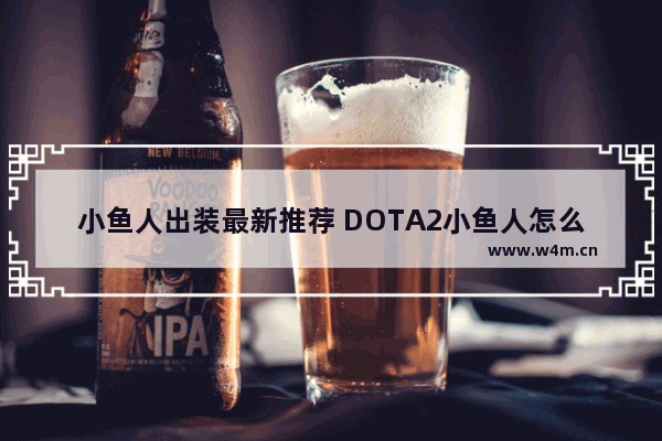 小鱼人出装最新推荐 DOTA2小鱼人怎么出装