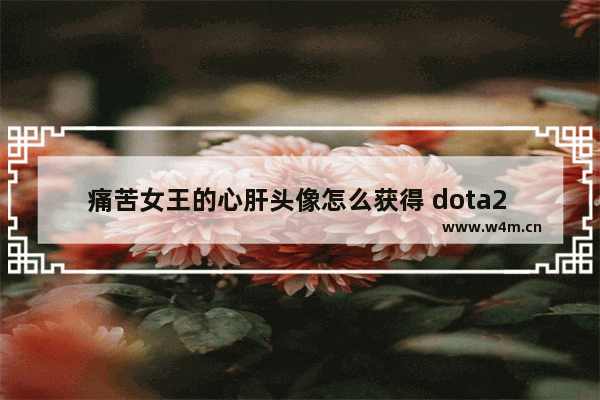 痛苦女王的心肝头像怎么获得 dota2 痛苦女王 出装