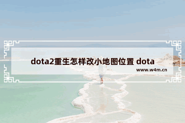 dota2重生怎样改小地图位置 dota2重生beta延迟一直未知怎么办刷新了没用