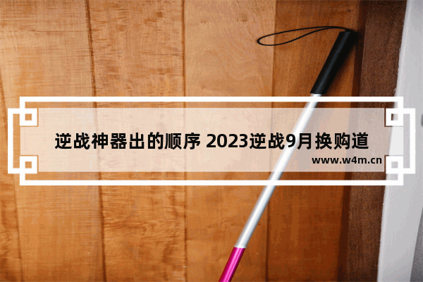 逆战神器出的顺序 2023逆战9月换购道具都有什么