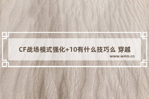 CF战场模式强化+10有什么技巧么 穿越火线战场模式强化