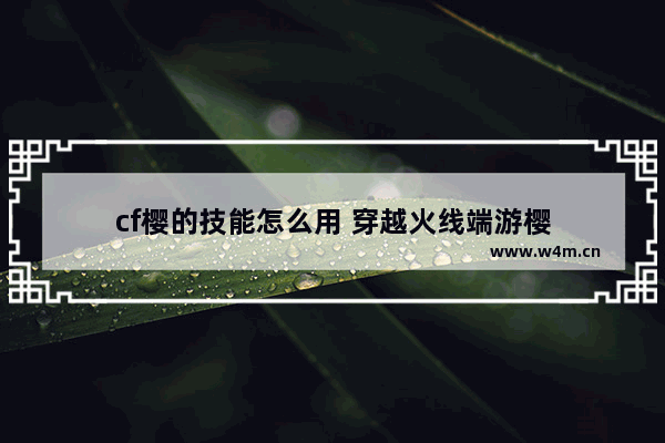 cf樱的技能怎么用 穿越火线端游樱