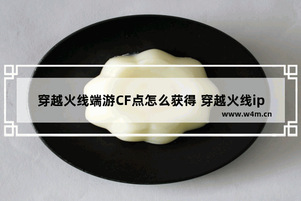 穿越火线端游CF点怎么获得 穿越火线ipgra怎么拿cf点