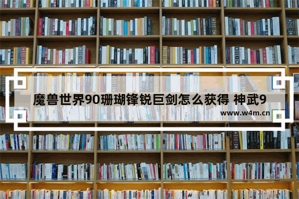 魔兽世界90珊瑚锋锐巨剑怎么获得 神武90各装备满属性多少