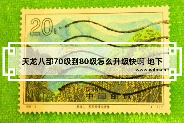 天龙八部70级到80级怎么升级快啊 地下城与勇士70级在哪刷