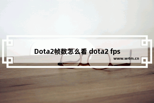 Dota2帧数怎么看 dota2 fps 右上角