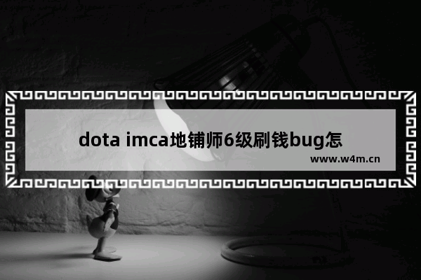 dota imca地铺师6级刷钱bug怎么搞 DOTA里面有哪些英雄是有A帐效果的