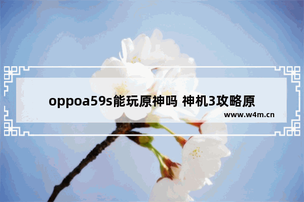 oppoa59s能玩原神吗 神机3攻略原神