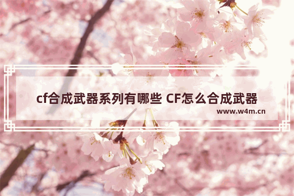 cf合成武器系列有哪些 CF怎么合成武器