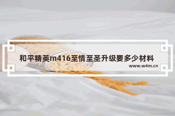 和平精英m416至情至圣升级要多少材料 新出的m416皮肤怎么获得