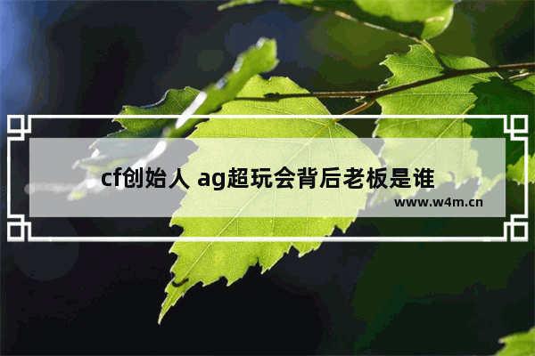 cf创始人 ag超玩会背后老板是谁