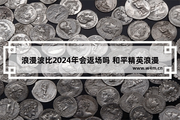 浪漫波比2024年会返场吗 和平精英浪漫波比反厂么