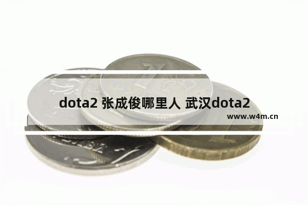 dota2 张成俊哪里人 武汉dota2