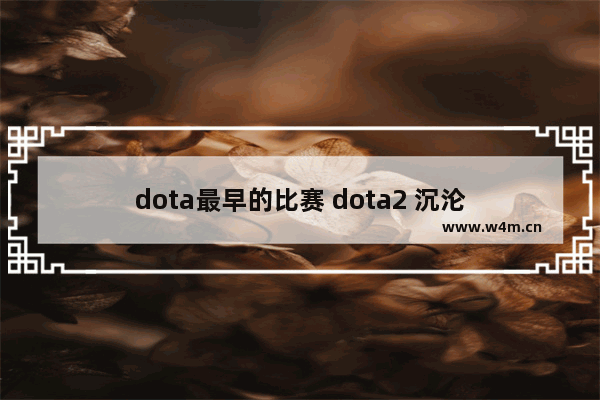 dota最早的比赛 dota2 沉沦