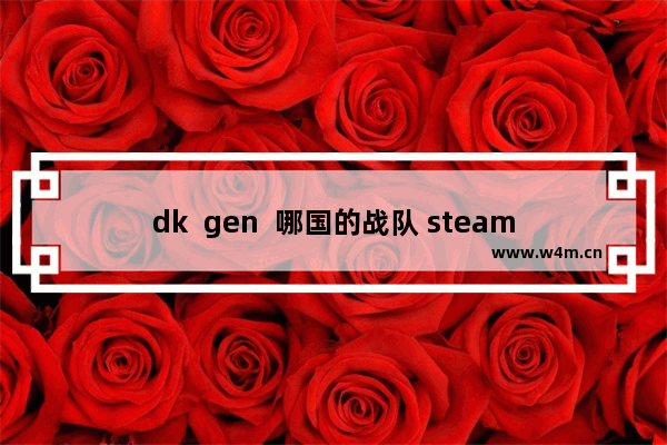 dk  gen  哪国的战队 steam哪个地区下载最快