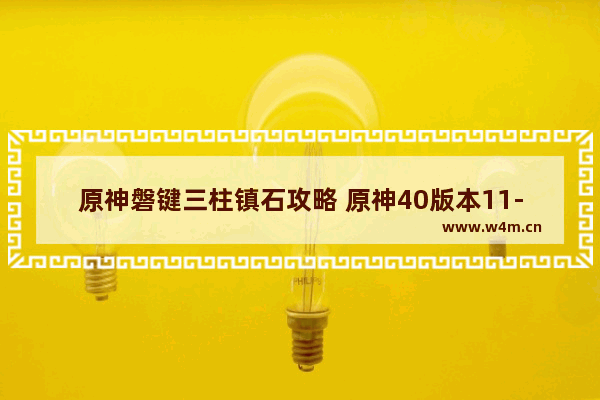 原神磐键三柱镇石攻略 原神40版本11-1怎么守护镇石