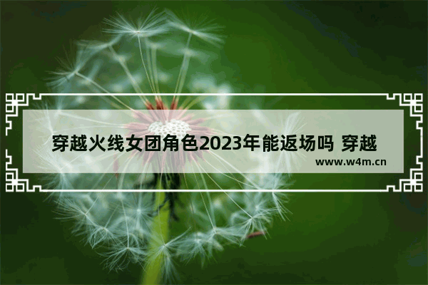 穿越火线女团角色2023年能返场吗 穿越火线赵雪飞