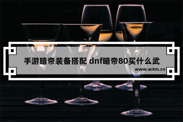 手游暗帝装备搭配 dnf暗帝80买什么武器