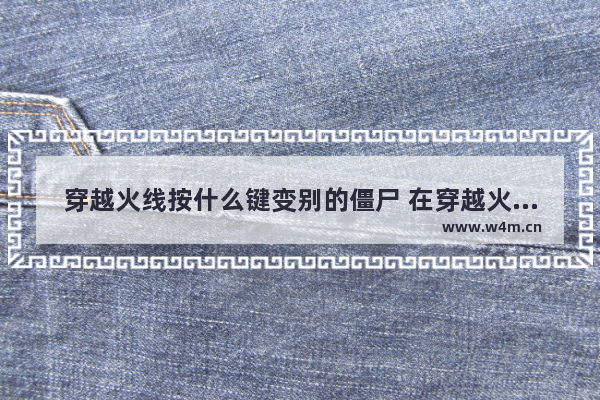 穿越火线按什么键变别的僵尸 在穿越火线里生化模式中怎么变成杀手