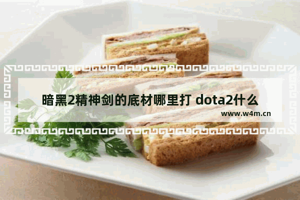 暗黑2精神剑的底材哪里打 dota2什么是法系物理装备