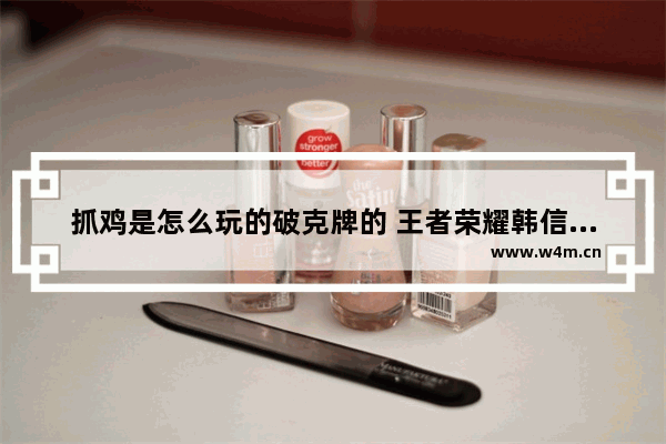 抓鸡是怎么玩的破克牌的 王者荣耀韩信玩具