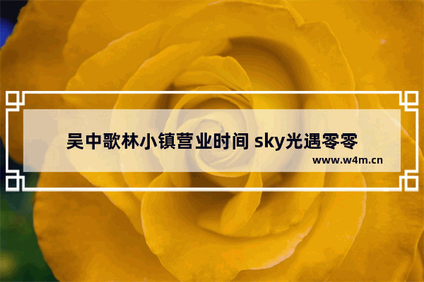 吴中歌林小镇营业时间 sky光遇零零