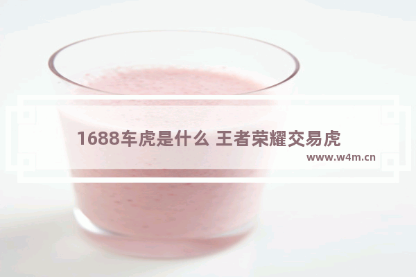 1688车虎是什么 王者荣耀交易虎