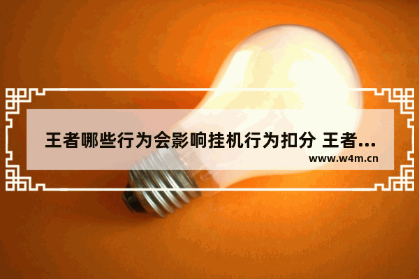 王者哪些行为会影响挂机行为扣分 王者荣耀挂机扣分