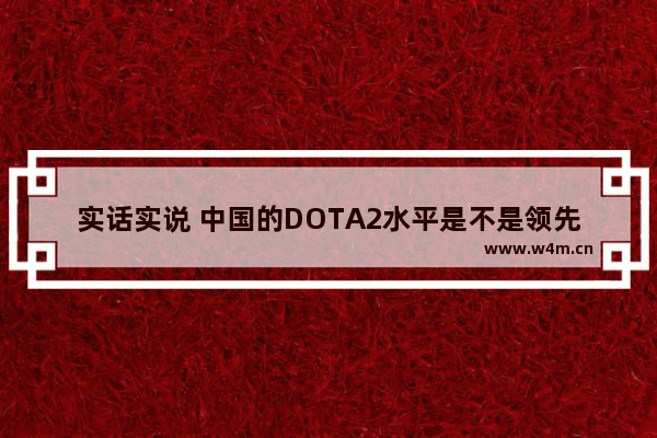 实话实说 中国的DOTA2水平是不是领先其他国家一个水平以上 dota2 gosu排名