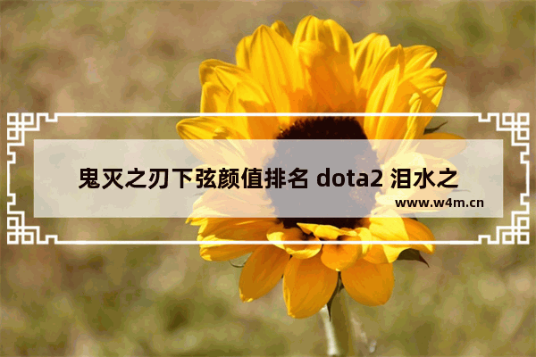 鬼灭之刃下弦颜值排名 dota2 泪水之刃