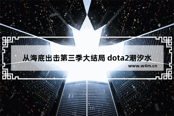 从海底出击第三季大结局 dota2潮汐水雷