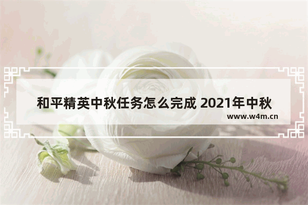 和平精英中秋任务怎么完成 2021年中秋和平精英会出什么模式