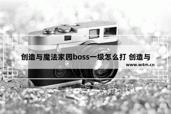 创造与魔法家园boss一级怎么打 创造与魔法如何将房子建在一起