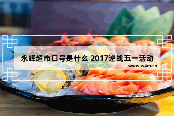 永辉超市口号是什么 2017逆战五一活动