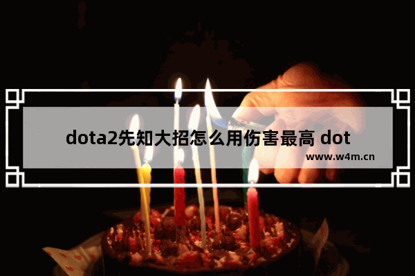 dota2先知大招怎么用伤害最高 dota2伐木机怎么两个大招一起放