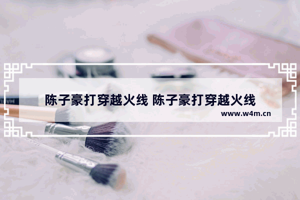 陈子豪打穿越火线 陈子豪打穿越火线