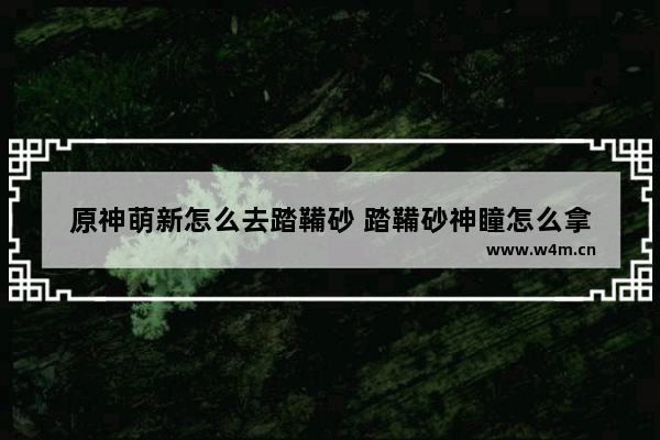 原神萌新怎么去踏鞴砂 踏鞴砂神瞳怎么拿