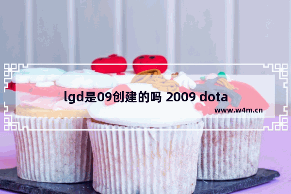 lgd是09创建的吗 2009 dota2 id