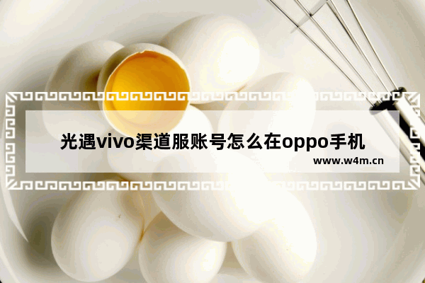 光遇vivo渠道服账号怎么在oppo手机上换绑 光遇设计品牌