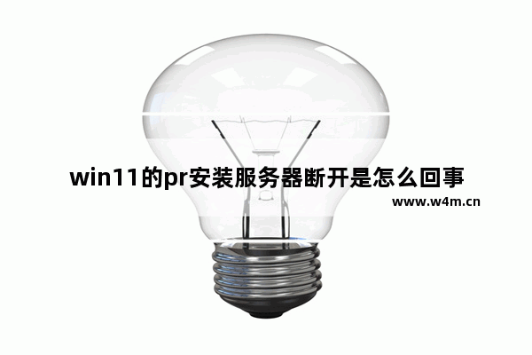 win11的pr安装服务器断开是怎么回事 cf账号环境异常掉线