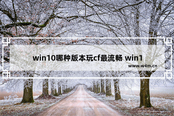 win10哪种版本玩cf最流畅 win10穿越火线能玩吗