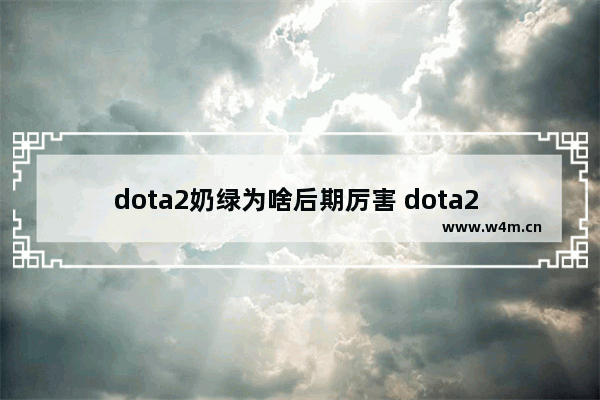 dota2奶绿为啥后期厉害 dota2 后期 无敌