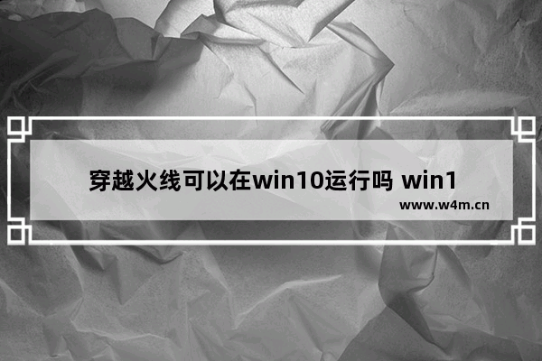 穿越火线可以在win10运行吗 win10怎么玩穿越火线