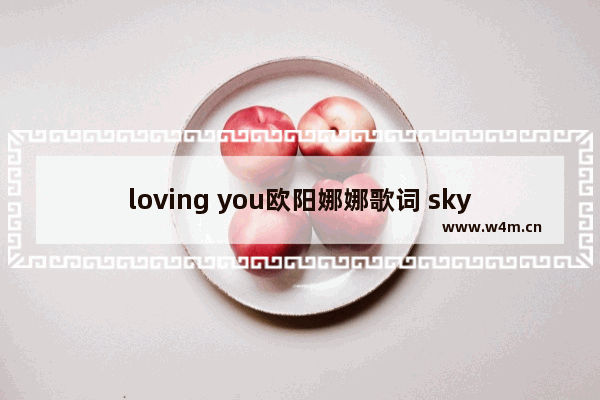 loving you欧阳娜娜歌词 sky光遇娜娜