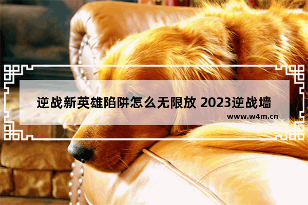 逆战新英雄陷阱怎么无限放 2023逆战墙上陷阱怎么卡地上