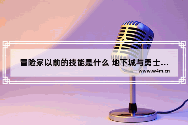 冒险家以前的技能是什么 地下城与勇士冒险家技能