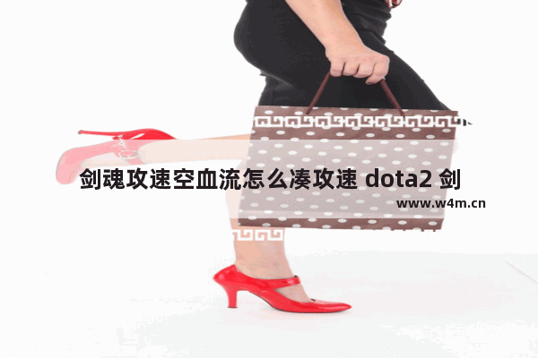 剑魂攻速空血流怎么凑攻速 dota2 剑圣加点