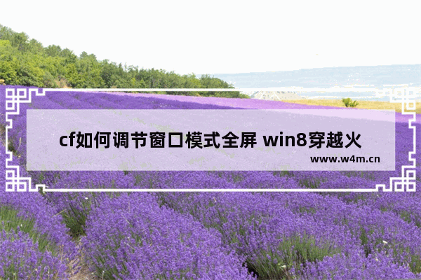 cf如何调节窗口模式全屏 win8穿越火线全屏怎么调