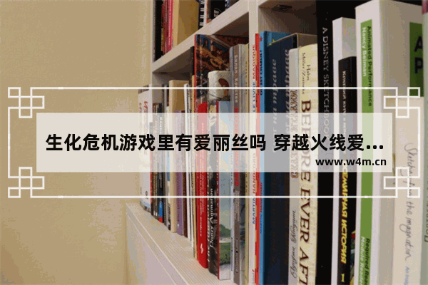 生化危机游戏里有爱丽丝吗 穿越火线爱丽丝