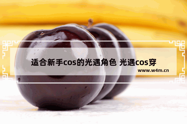 适合新手cos的光遇角色 光遇cos穿